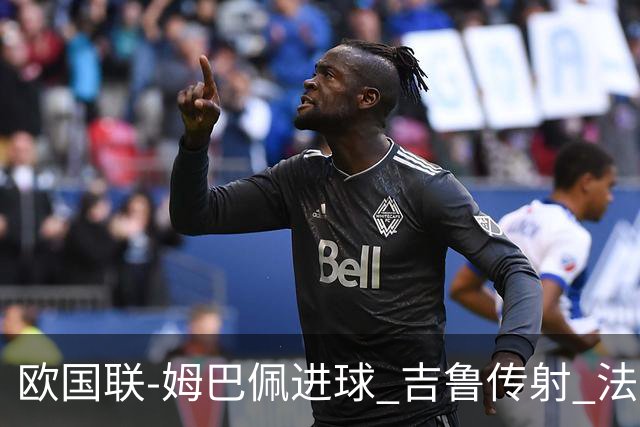 欧国联-姆巴佩进球 吉鲁传射 法国主场2-0夺首胜